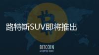 路特斯SUV即將推出 國產工廠