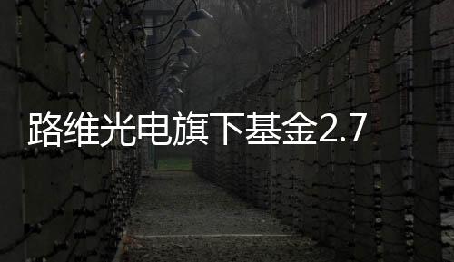 路維光電旗下基金2.7億元入股路芯半導體