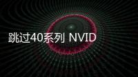 跳過40系列 NVIDIA新一代顯卡或命名RTX 5080/5090