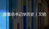 跟著總書記學(xué)歷史丨文明中國的事