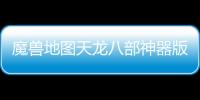 魔獸地圖天龍八部神器版游戲介紹（魔獸地圖天龍八部神器版）