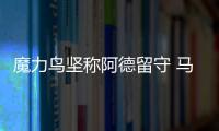 魔力鳥堅稱阿德留守 馬克斯維爾為阿德不平