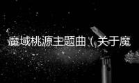 魔域桃源主題曲（關(guān)于魔域桃源主題曲的基本情況說明介紹）