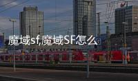 魔域sf,魔域SF怎么來