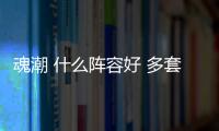 魂潮 什么陣容好 多套陣容搭配推薦