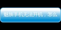 魅族手機無法開機，怎么刷機解決？