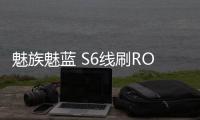 魅族魅藍 S6線刷ROM刷機包