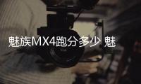 魅族MX4跑分多少 魅族MX4安兔兔跑分秒殺小米4