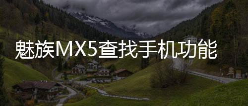 魅族MX5查找手機功能使用方法和技巧分享