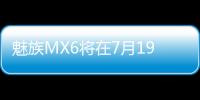 魅族MX6將在7月19日發布搭載MTKHelioX20處理器