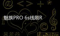 魅族PRO 6s線刷ROM刷機(jī)包