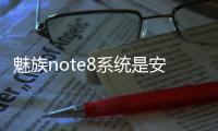 魅族note8系統是安卓幾？（魅族note8）