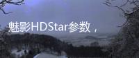 魅影HDStar參數，魅影HDStar參數配置詳細參數