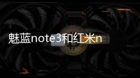 魅藍note3和紅米note3哪個好看 哪個更值得入手？