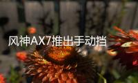 風神AX7推出手動擋 僅增配還降價！