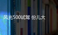 風(fēng)光500試駕 份兒大量又足/便宜不廉價