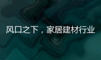 風口之下，家居建材行業如何借力“新零售”？（圖）