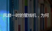 風靡一時的管線機，為何逐漸淡出市場？