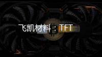 飛凱材料：TFT