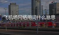 飛機場網絡用詞什么意思（飛機場什么意思網絡用語）