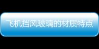 飛機擋風玻璃的材質特點  飛機玻璃為何能調節亮度,行業資訊