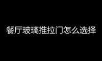 餐廳玻璃推拉門怎么選擇  推拉玻璃門什么材質(zhì)更好,行業(yè)資訊