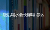 飯后喝水會長胖嗎 怎么喝水有利于減肥