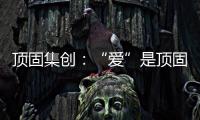 頂固集創：“愛”是頂固文化里的DNA，不容更改
