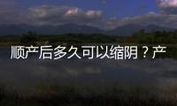 順產后多久可以縮陰？產后媽媽該怎么做