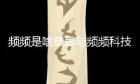 頻頻是啥意思與頻頻科技軟件的原因