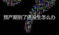 預產期到了還沒生怎么辦？應該注意哪些事項？