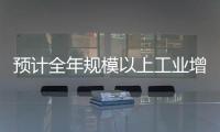 預計全年規模以上工業增加值同比增長約13.5%