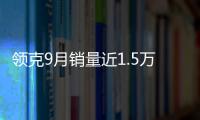 領克9月銷量近1.5萬臺 02表現穩步上升