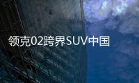 領克02跨界SUV中國首秀 將于今年5月上市