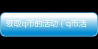 領取q幣的活動（q幣活動免費領取）