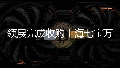 領展完成收購上海七寶萬科廣場50%股權