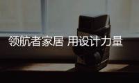 領航者家居 用設計力量賦能“Z世代”家居生活