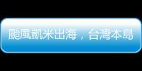 颱風凱米出海，臺灣本島最快晚間脫離暴風圈，苗栗以南留意強降雨