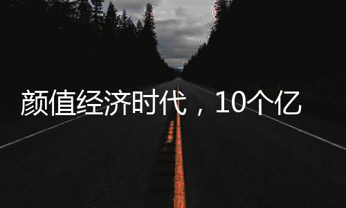 顏值經濟時代，10個億不投項目只投人【科技】風尚中國網