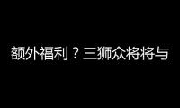 額外福利？三獅眾將將與愛人秘密聚會 持續數小時