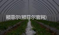 額菲爾(額菲爾官網)