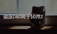 駿派D80將于10月26日正式上市 預售8