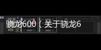 驍龍600（關于驍龍600的基本情況說明介紹）