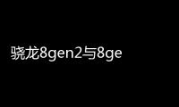 驍龍8gen2與8gen2參數對比？（驍龍8gen2處理器）