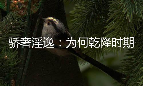 驕奢淫逸：為何乾隆時(shí)期幾乎無官不貪