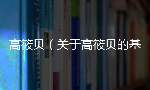 高筱貝（關于高筱貝的基本情況說明介紹）