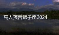 高人預(yù)言獅子座2024 高人預(yù)言獅子座2024年運勢