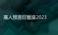 高人預言巨蟹座2023年 高人預言巨蟹座2023年運勢如何 高人預言巨蟹座2023年