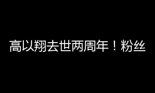 高以翔去世兩周年！粉絲深夜在事發地擺滿鮮花