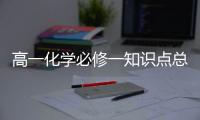 高一化學(xué)必修一知識(shí)點(diǎn)總結(jié)歸納，高一化學(xué)必修一知識(shí)點(diǎn)總結(jié)